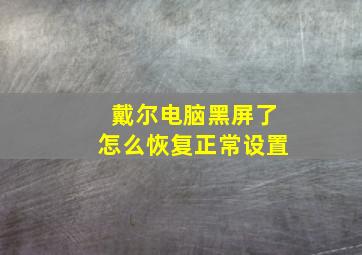 戴尔电脑黑屏了怎么恢复正常设置