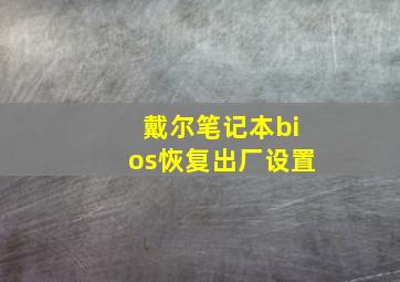 戴尔笔记本bios恢复出厂设置