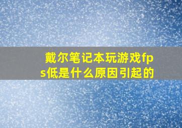 戴尔笔记本玩游戏fps低是什么原因引起的