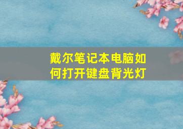 戴尔笔记本电脑如何打开键盘背光灯