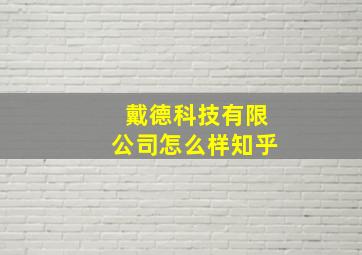 戴德科技有限公司怎么样知乎