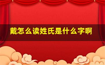 戴怎么读姓氏是什么字啊