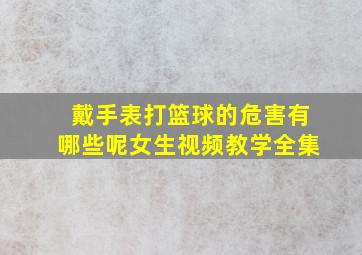 戴手表打篮球的危害有哪些呢女生视频教学全集