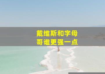 戴维斯和字母哥谁更强一点