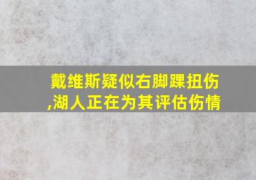 戴维斯疑似右脚踝扭伤,湖人正在为其评估伤情