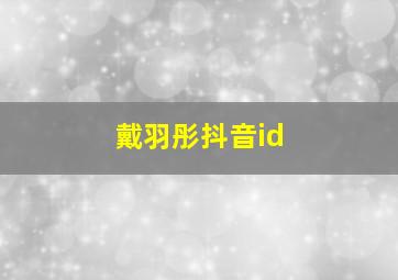 戴羽彤抖音id