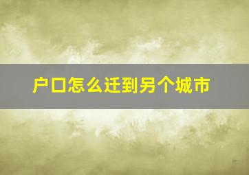 户口怎么迁到另个城市