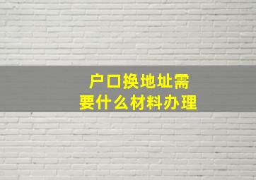 户口换地址需要什么材料办理