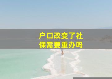 户口改变了社保需要重办吗