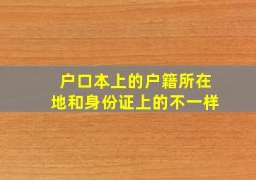 户口本上的户籍所在地和身份证上的不一样