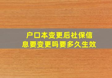 户口本变更后社保信息要变更吗要多久生效