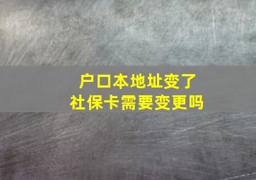 户口本地址变了社保卡需要变更吗