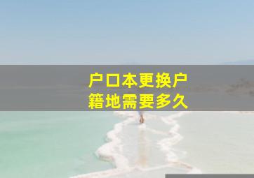 户口本更换户籍地需要多久