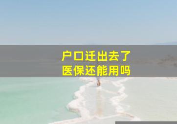 户口迁出去了医保还能用吗