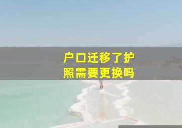 户口迁移了护照需要更换吗