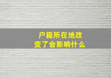 户籍所在地改变了会影响什么