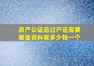 房产公证后过户还需要哪些资料呢多少钱一个