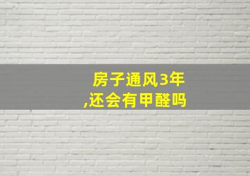 房子通风3年,还会有甲醛吗