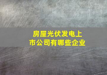 房屋光伏发电上市公司有哪些企业