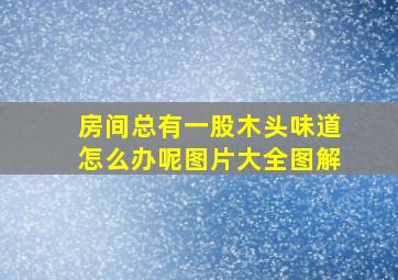 房间总有一股木头味道怎么办呢图片大全图解