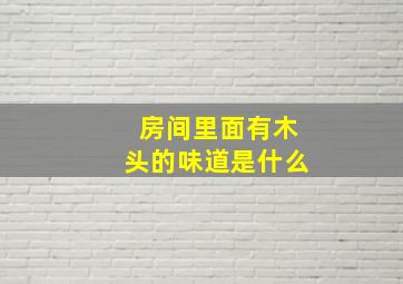 房间里面有木头的味道是什么