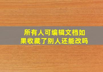 所有人可编辑文档如果收藏了别人还能改吗