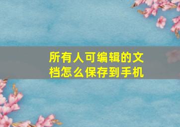 所有人可编辑的文档怎么保存到手机