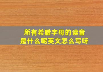 所有希腊字母的读音是什么呢英文怎么写呀