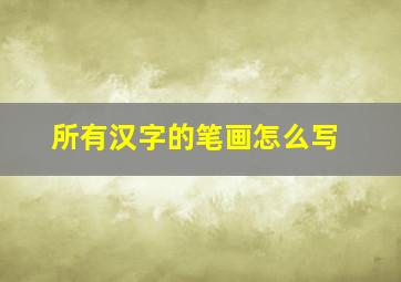 所有汉字的笔画怎么写