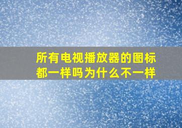 所有电视播放器的图标都一样吗为什么不一样