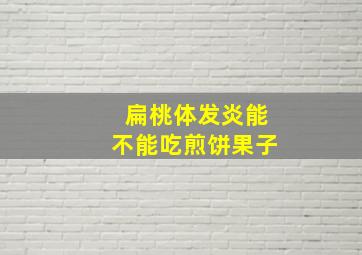 扁桃体发炎能不能吃煎饼果子