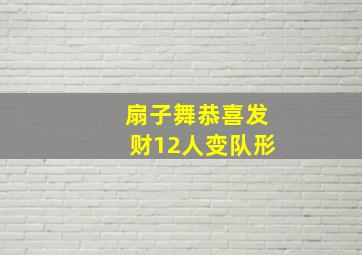 扇子舞恭喜发财12人变队形