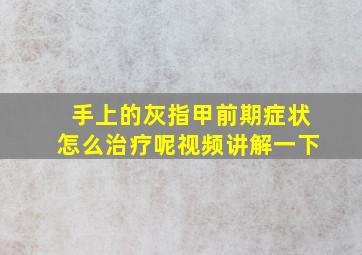 手上的灰指甲前期症状怎么治疗呢视频讲解一下