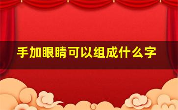 手加眼睛可以组成什么字