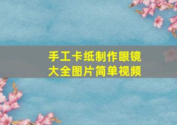 手工卡纸制作眼镜大全图片简单视频