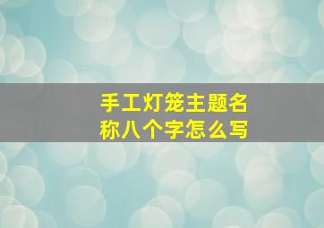 手工灯笼主题名称八个字怎么写