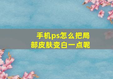 手机ps怎么把局部皮肤变白一点呢