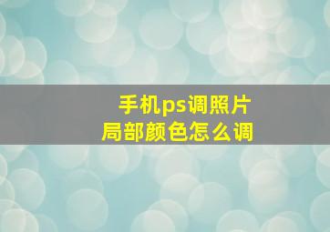 手机ps调照片局部颜色怎么调