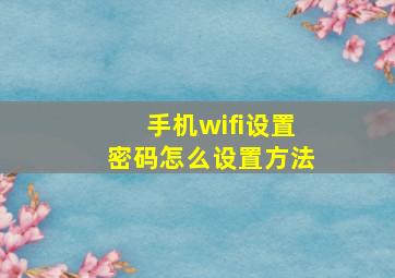 手机wifi设置密码怎么设置方法