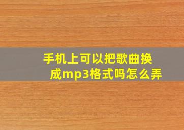 手机上可以把歌曲换成mp3格式吗怎么弄