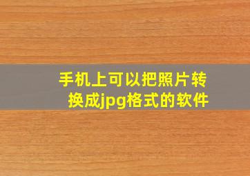 手机上可以把照片转换成jpg格式的软件