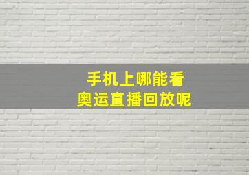 手机上哪能看奥运直播回放呢