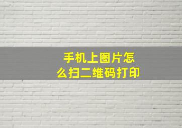 手机上图片怎么扫二维码打印