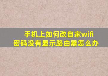 手机上如何改自家wifi密码没有显示路由器怎么办