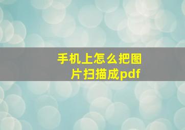 手机上怎么把图片扫描成pdf