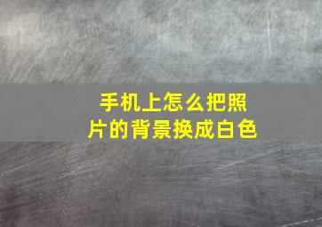 手机上怎么把照片的背景换成白色