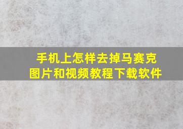 手机上怎样去掉马赛克图片和视频教程下载软件