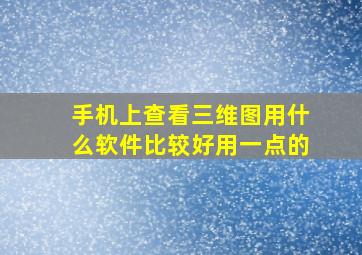 手机上查看三维图用什么软件比较好用一点的