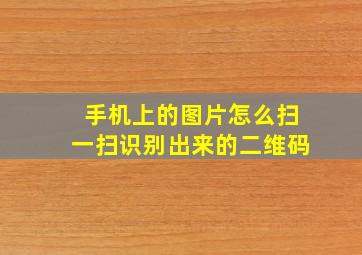 手机上的图片怎么扫一扫识别出来的二维码