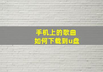 手机上的歌曲如何下载到u盘